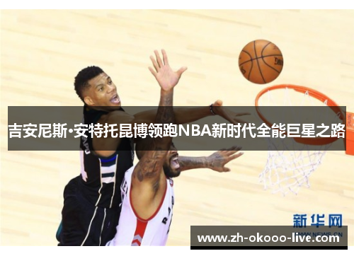 吉安尼斯·安特托昆博领跑NBA新时代全能巨星之路