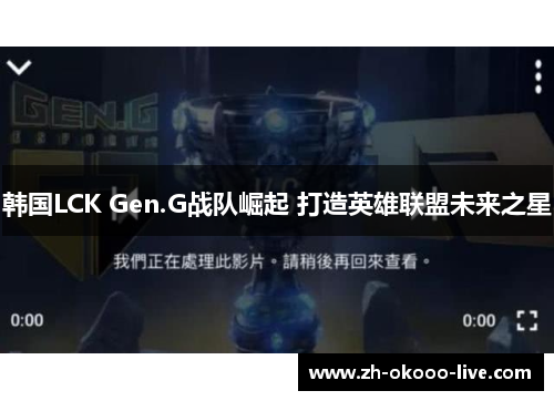 韩国LCK Gen.G战队崛起 打造英雄联盟未来之星