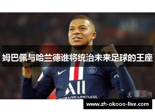 姆巴佩与哈兰德谁将统治未来足球的王座 姆巴佩与哈兰德谁将统治未来足球的王座