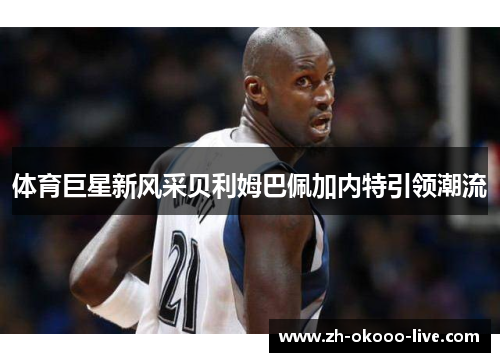 体育巨星新风采贝利姆巴佩加内特引领潮流